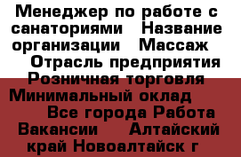 Менеджер по работе с санаториями › Название организации ­ Массаж 23 › Отрасль предприятия ­ Розничная торговля › Минимальный оклад ­ 60 000 - Все города Работа » Вакансии   . Алтайский край,Новоалтайск г.